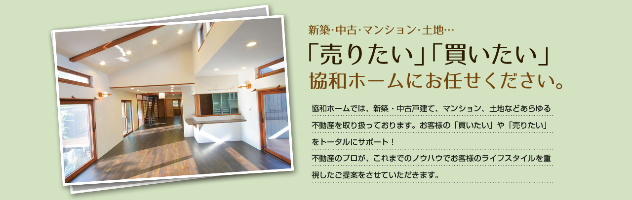 新築戸建て・中古戸建て・マンション・土地「売りたい」「買いたい」協和ホームにお任せください。